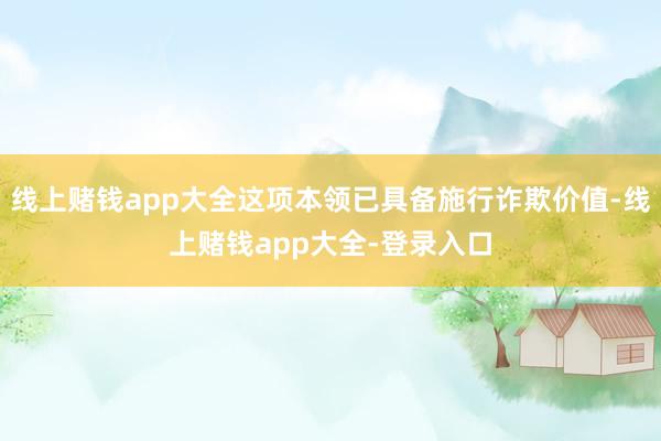 線上賭錢app大全這項本領已具備施行詐欺價值-線上賭錢app大全-登錄入口